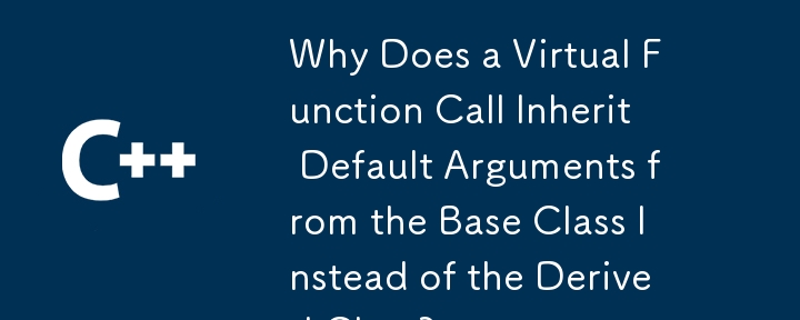 仮想関数呼び出しが派生クラスではなく基本クラスからデフォルトの引数を継承するのはなぜですか?