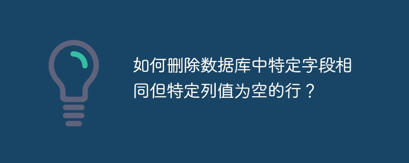 如何刪除數據庫中特定字段相同但特定列值為空的行？