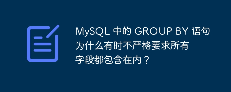 MySQL 中的 GROUP BY 语句为什么有时不严格要求所有字段都包含在内？ - 小浪云数据