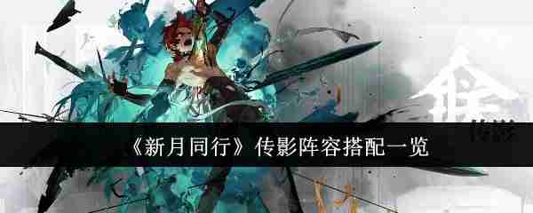 《新月同行》传影阵容搭配一览