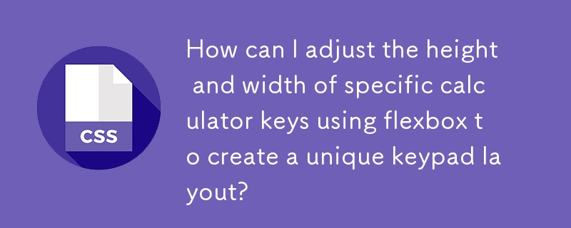 Comment puis-je ajuster la hauteur et la largeur de touches spécifiques de la calculatrice à l'aide de flexbox pour créer une disposition de clavier unique ?