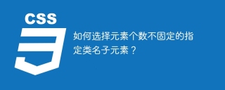 如何选择元素个数不固定的指定类名子元素？
