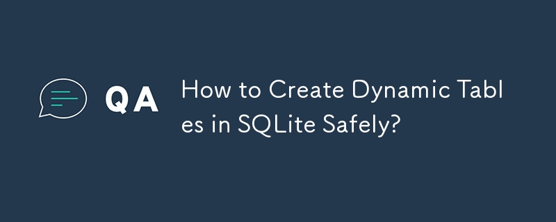 How to Create Dynamic Tables in SQLite Safely?