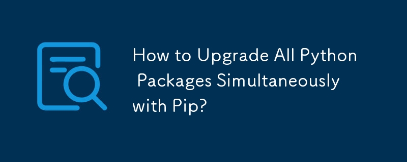 How to Upgrade All Python Packages Simultaneously with Pip?