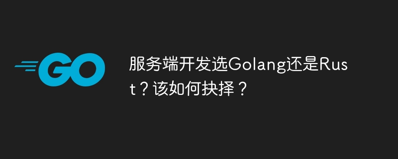 服务端开发选golang还是rust？该如何抉择？