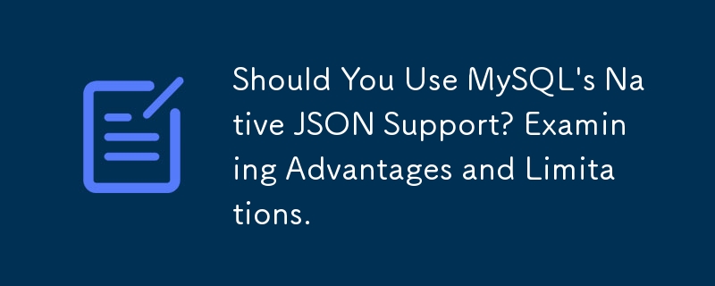 Sekiranya Anda Menggunakan Sokongan JSON Asli MySQL? Mengkaji Kelebihan dan Had.