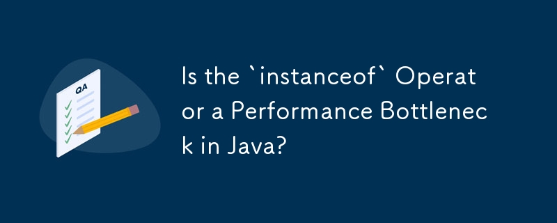 Is the `instanceof` Operator a Performance Bottleneck in Java?