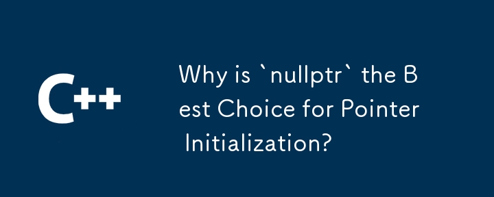 ポインタの初期化に「nullptr」が最良の選択であるのはなぜですか?