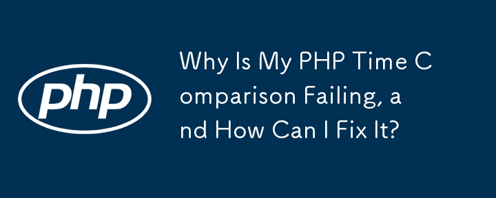 PHP の時間比較が失敗するのはなぜですか?どうすれば修正できますか?