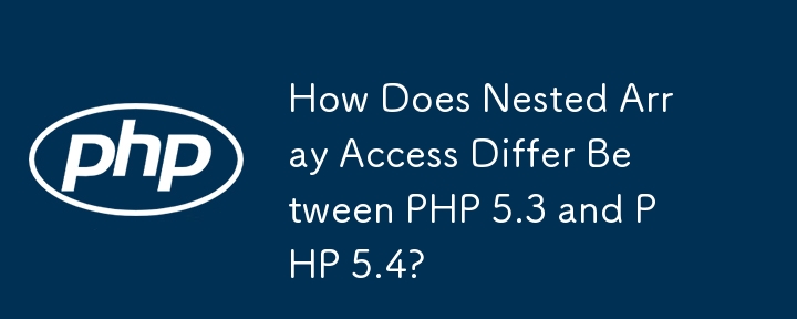 PHP 5.3 和 PHP 5.4 之间的嵌套数组访问有何不同？