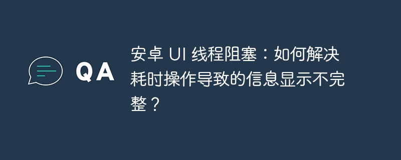 安卓 ui 线程阻塞：如何解决耗时操作导致的信息显示不完整？
