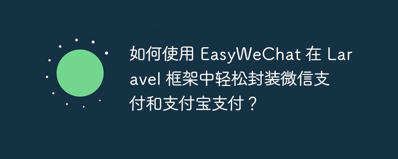 如何使用 EasyWeChat 在 Laravel 框架中轻松封装微信支付和支付宝支付？ - 小浪云数据