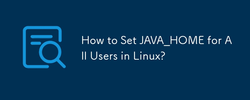 How to Set JAVA_HOME for All Users in Linux?