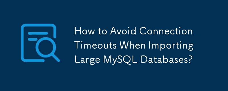 How to Avoid Connection Timeouts When Importing Large MySQL Databases?