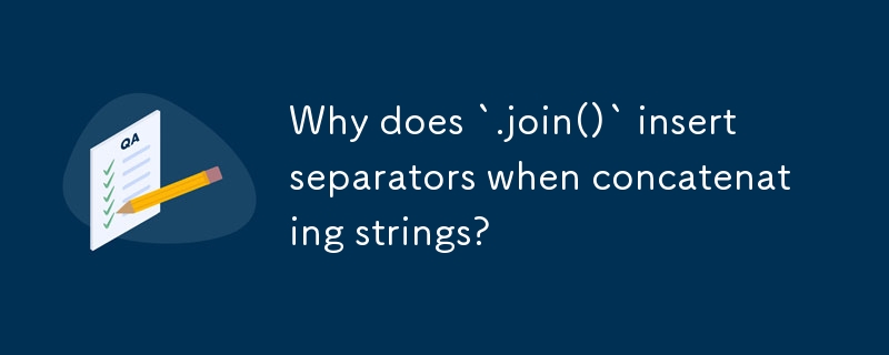 Why does `.join()` insert separators when concatenating strings?