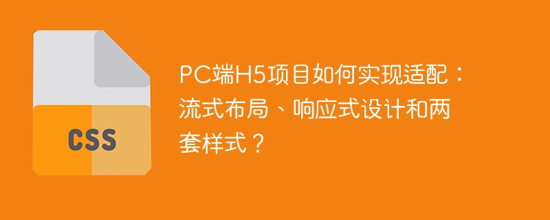 PC端H5项目如何实现适配:流式布局、响应式设计和两套样式?
