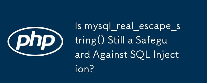 mysql_real_escape_string() 仍然可以防止 SQL 注入吗？