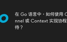 在 Go 语言中，如何使用 Channel 或 Context 实现协程等待？