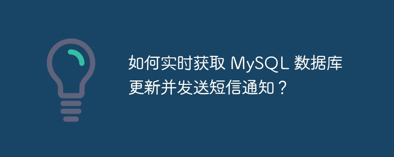 如何實時獲取 MySQL 數據庫更新并發送短信通知？