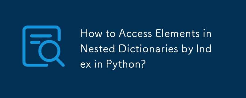 How to Access Elements in Nested Dictionaries by Index in Python?