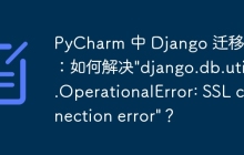 PyCharm 中 Django 迁移出错：如何解决"django.db.utils.OperationalError: SSL connection error"？