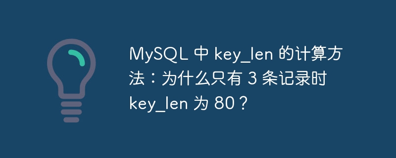 MySQL 中 key_len 的计算方法：为什么只有 3 条记录时 key_len 为 80？ - 小浪云数据