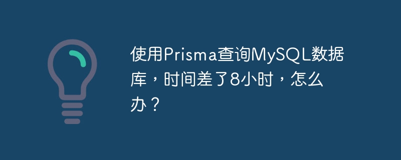 使用Prisma查詢MySQL數據庫，時間差了8小時，怎么辦？ - 小浪云數據