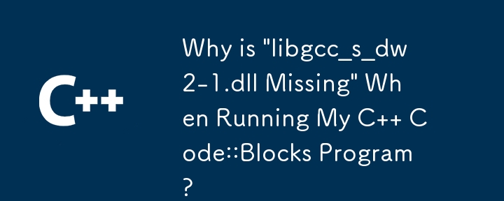 C Code::Blocks プログラムを実行すると「libgcc_s_dw2-1.dll が見つからない」のはなぜですか?