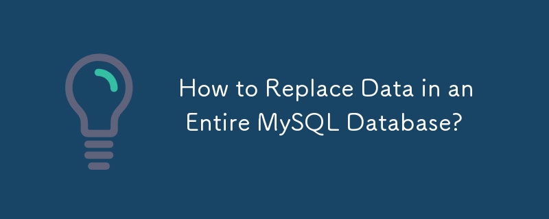 How to Replace Data in an Entire MySQL Database?