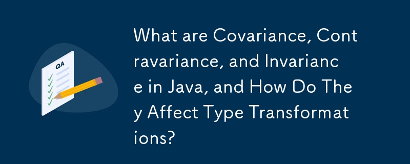 What are Covariance, Contravariance, and Invariance in Java, and How Do They Affect Type Transformations?