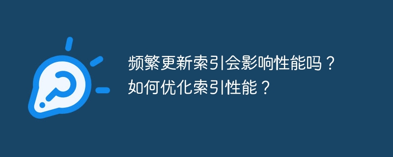 頻繁更新索引會影響性能嗎？如何優(yōu)化索引性能？