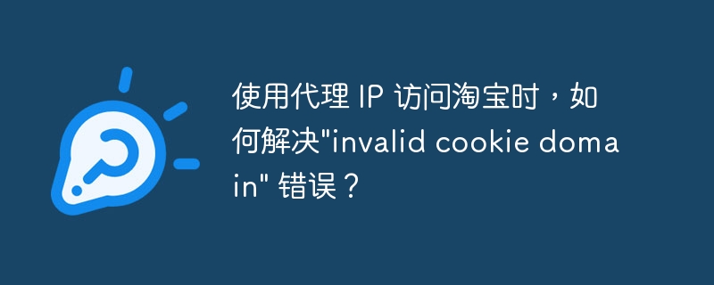 使用代理 ip 访问淘宝时,如何解决