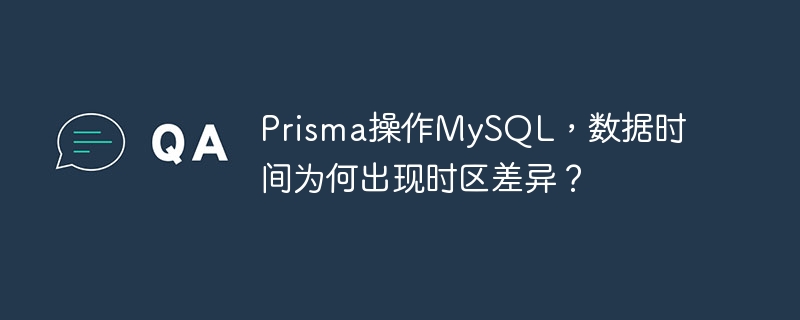 Prisma操作MySQL，数据时间为何出现时区差异？ - 小浪云数据