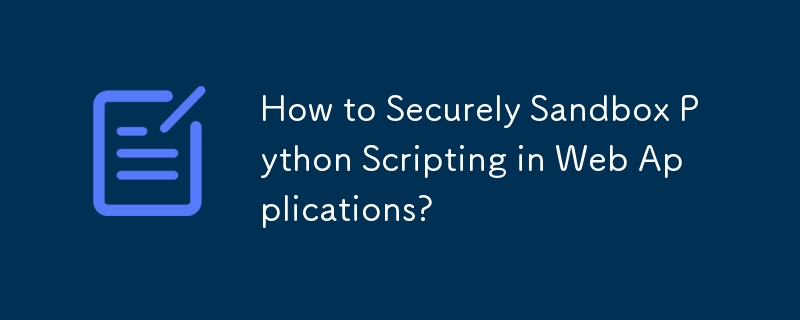 How to Securely Sandbox Python Scripting in Web Applications?