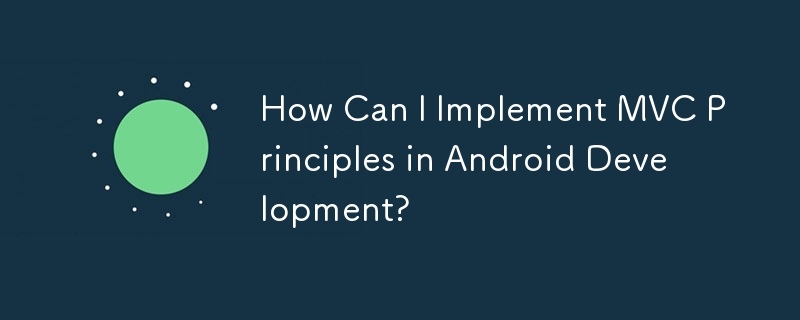 How Can I Implement MVC Principles in Android Development?