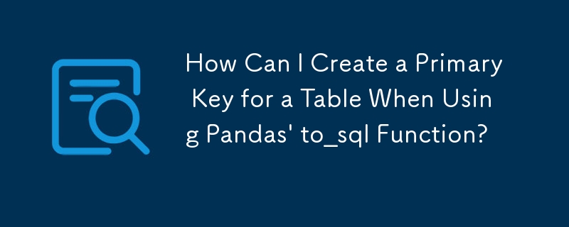 How Can I Create a Primary Key for a Table When Using Pandas' to_sql Function?