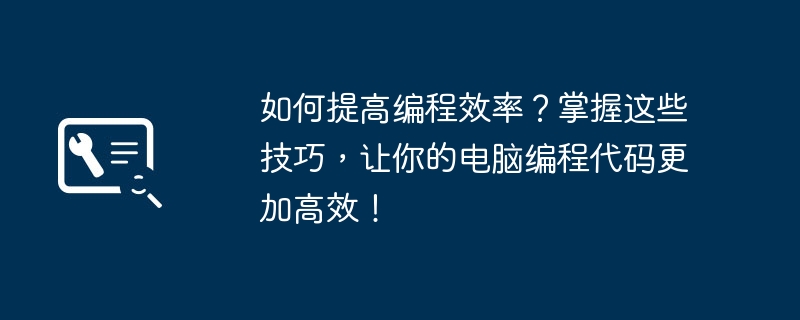 如何提高编程效率?掌握这些技巧,让你的电脑编程代码更加高效!