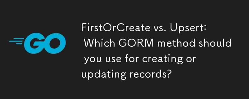 FirstOrCreate 與 Upsert：您應該使用哪種 GORM 方法來建立或更新記錄？