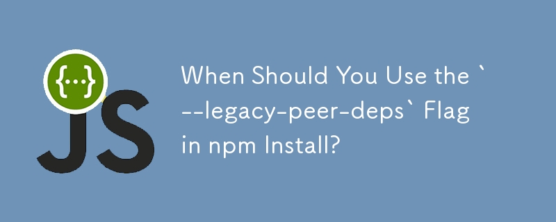 什麼時候應該在 npm Install 中使用 `--legacy-peer-deps` 標誌？