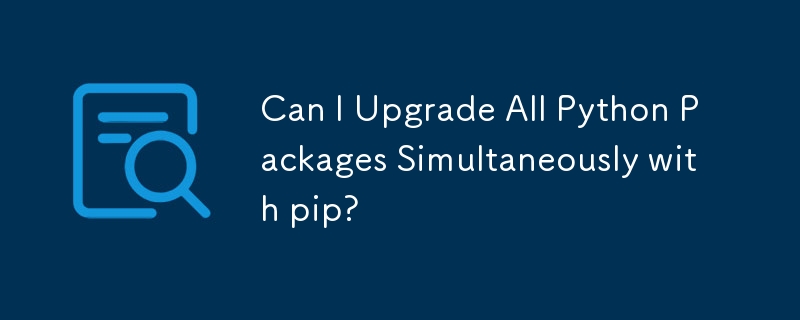 Can I Upgrade All Python Packages Simultaneously with pip?