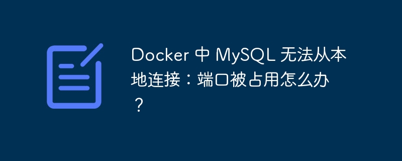 Docker 中 MySQL 無法從本地連接：端口被占用怎么辦？