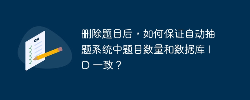 刪除題目后，如何保證自動(dòng)抽題系統(tǒng)中題目數(shù)量和數(shù)據(jù)庫(kù) ID 一致？