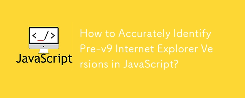 JavaScript で Internet Explorer v9 より前のバージョンを正確に識別するにはどうすればよいですか?