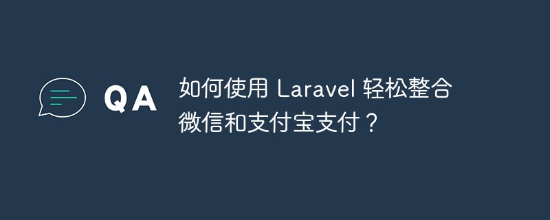 如何使用 Laravel 轻松整合微信和支付宝支付？