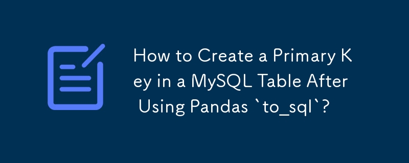 Comment créer une clé primaire dans une table MySQL après avoir utilisé Pandas `to_sql` ?