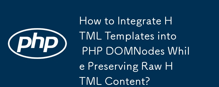 生の HTML コンテンツを保持しながら HTML テンプレートを PHP DOMNode に統合するにはどうすればよいですか?