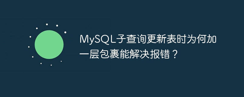 MySQL子查询更新表时为何加一层包裹能解决报错？ - 小浪云数据