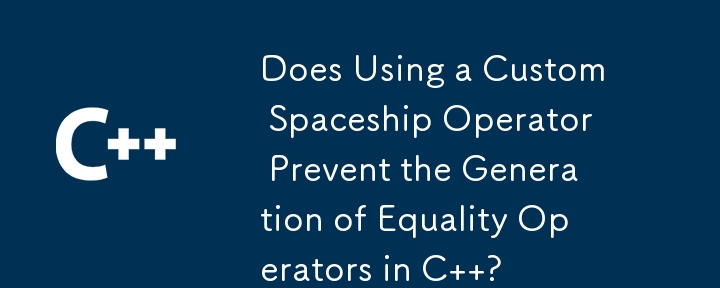 Does Using a Custom Spaceship Operator Prevent the Generation of Equality Operators in C  ?