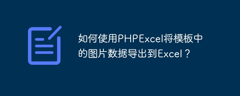 如何使用PHPExcel将模板中的图片数据导出到Excel？ - 小浪云数据