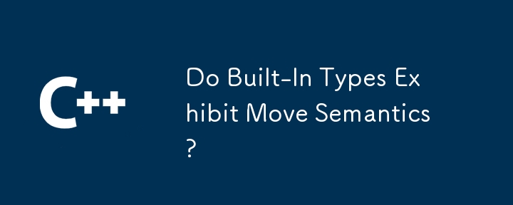 Do Built-In Types Exhibit Move Semantics?